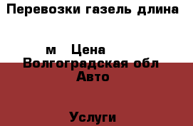 Перевозки газель длина 4 м › Цена ­ 30 - Волгоградская обл. Авто » Услуги   